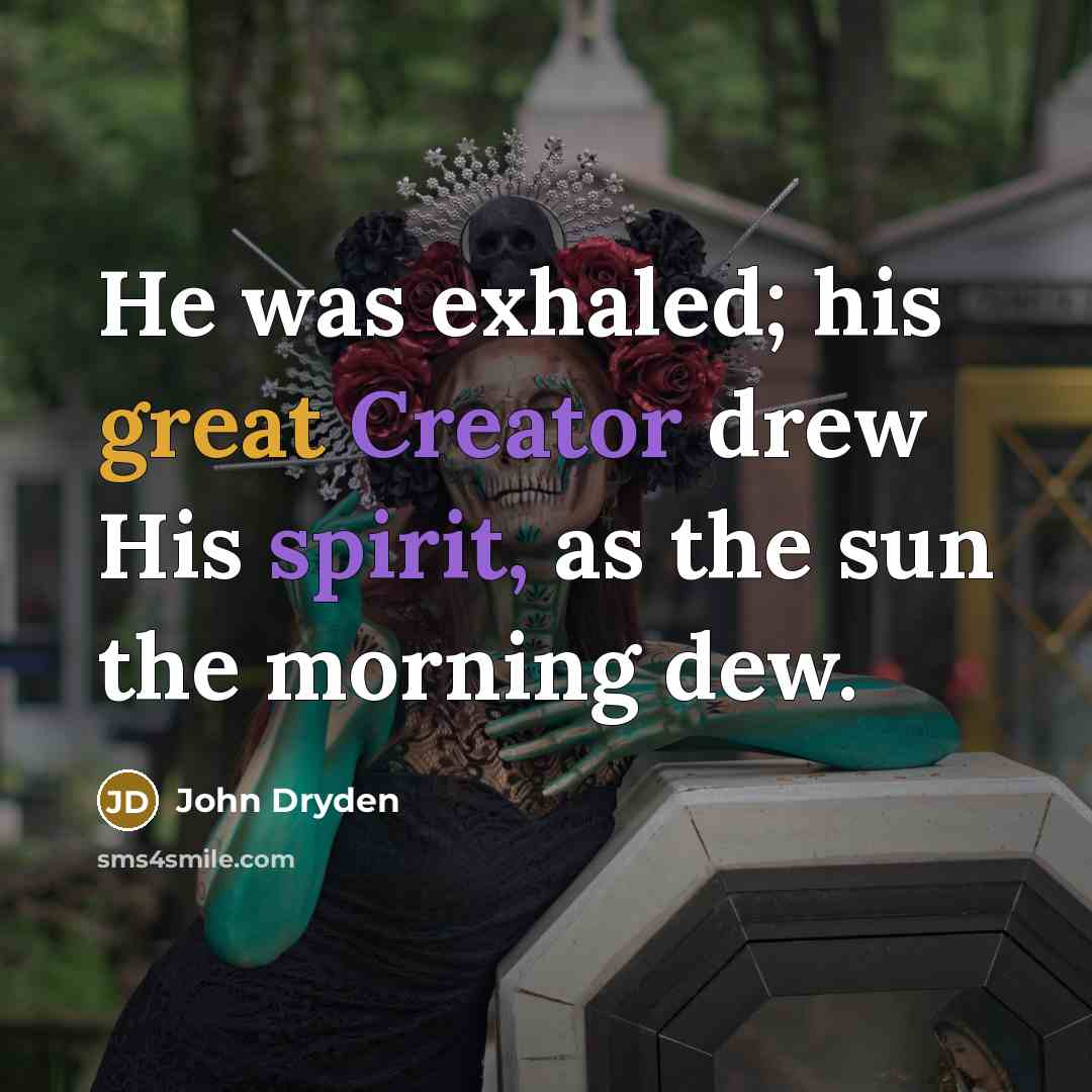 “He was exhaled; his great Creator drew His spirit, as the sun the morning dew.” quote by John Dryden