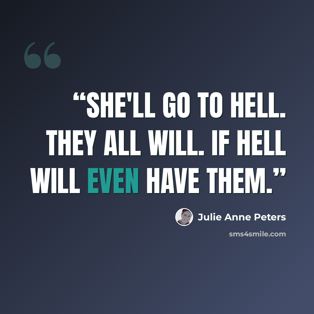“She'll go to hell. They all will. If hell will even have them.” quote by Julie Anne Peters