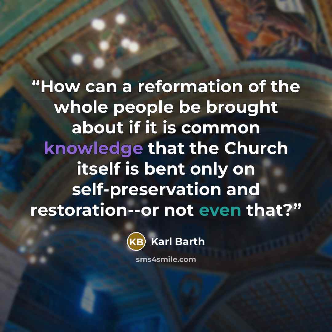 “How can a reformation of the whole people be brought about if it is common knowledge that the Church itself is bent only on self-preservation and restoration--or not even that?” quote by Karl Barth