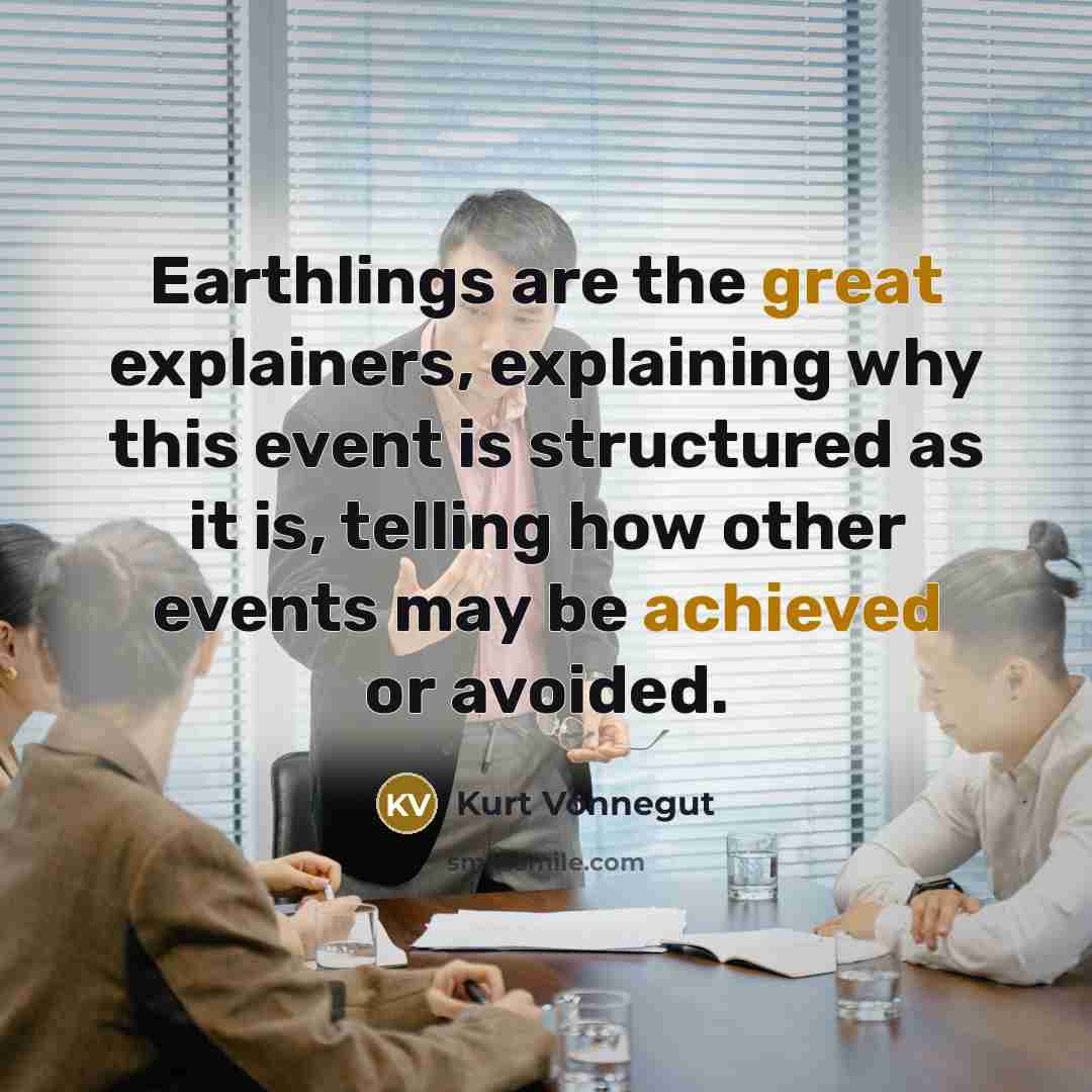 “Earthlings are the great explainers, explaining why this event is structured as it is, telling how other events may be achieved or avoided.” quote by Kurt Vonnegut