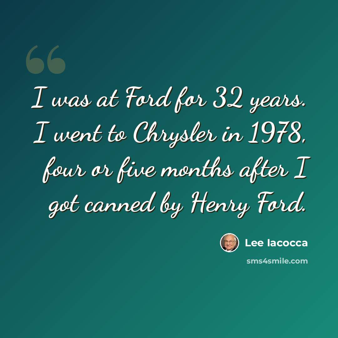 “I was at Ford for 32 years. I went to Chrysler in 1978, four or five months after I got canned by Henry Ford.” quote by Lee Iacocca