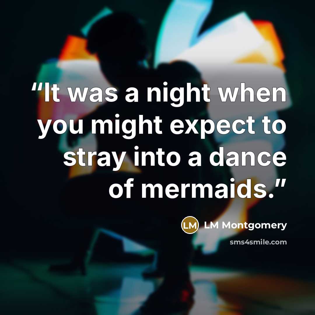 “It was a night when you might expect to stray into a dance of mermaids.” quote by LM Montgomery