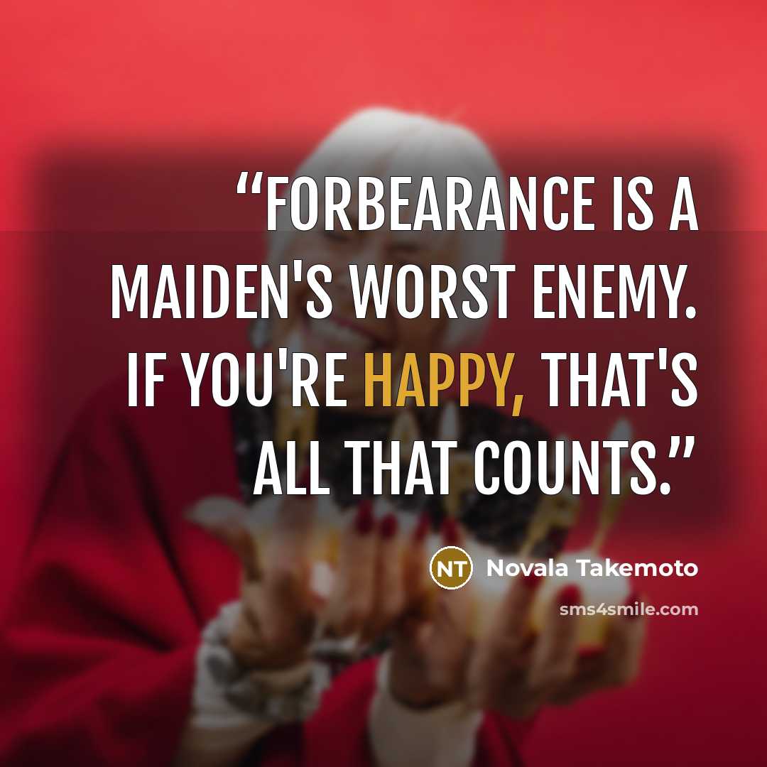 “Forbearance is a maiden's worst enemy. If you're happy, that's all that counts.” quote by Novala Takemoto