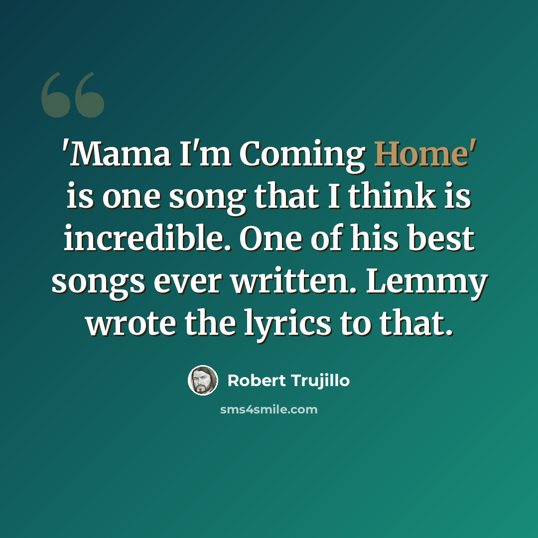“'Mama I'm Coming Home' is one song that I think is incredible. One of his best songs ever written. Lemmy wrote the lyrics to that.” quote by Robert Trujillo