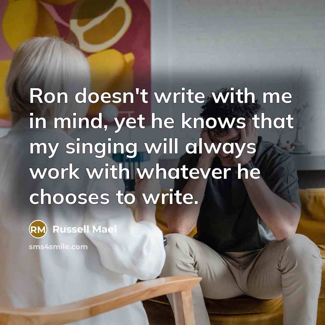 “Ron doesn't write with me in mind, yet he knows that my singing will always work with whatever he chooses to write.” quote by Russell Mael
