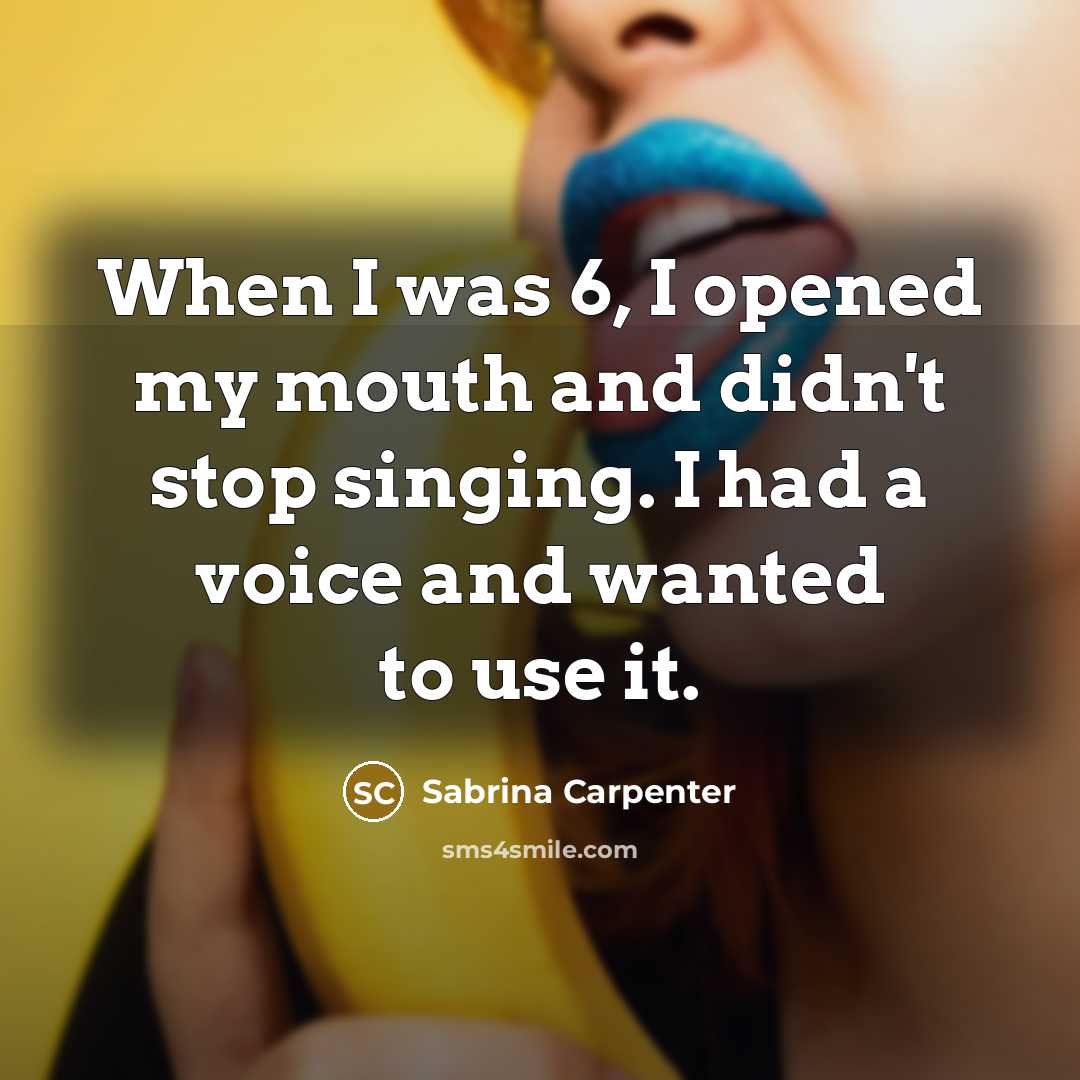“When I was 6, I opened my mouth and didn't stop singing. I had a voice and wanted to use it.” quote by Sabrina Carpenter