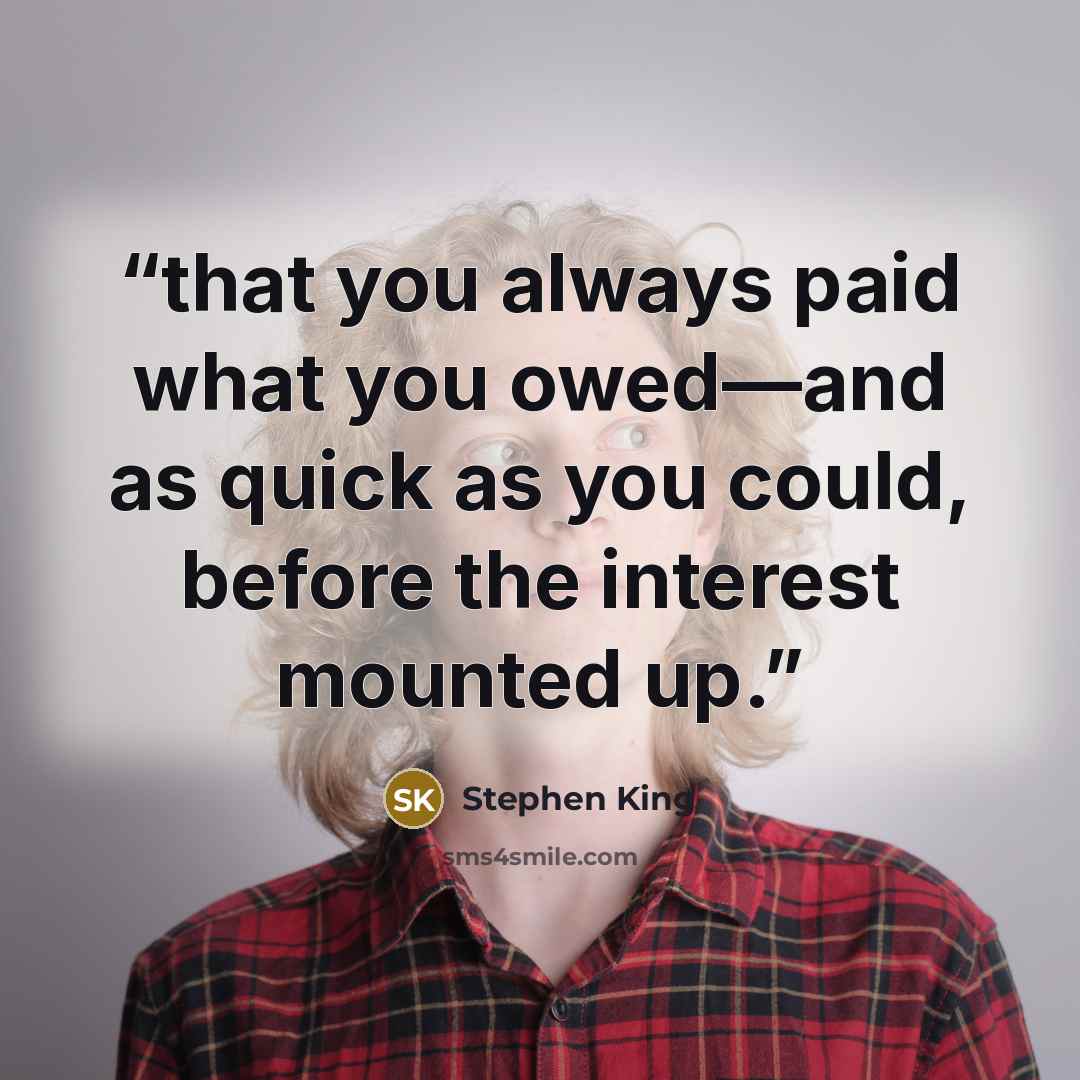 “that you always paid what you owed—and as quick as you could, before the interest mounted up.” quote by Stephen King