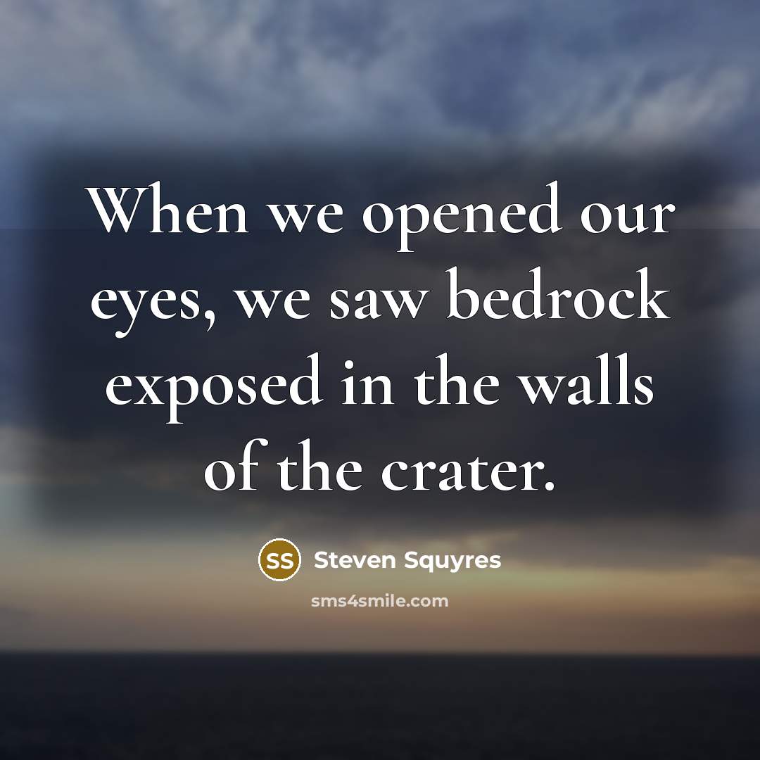 “When we opened our eyes, we saw bedrock exposed in the walls of the crater.” quote by Steven Squyres