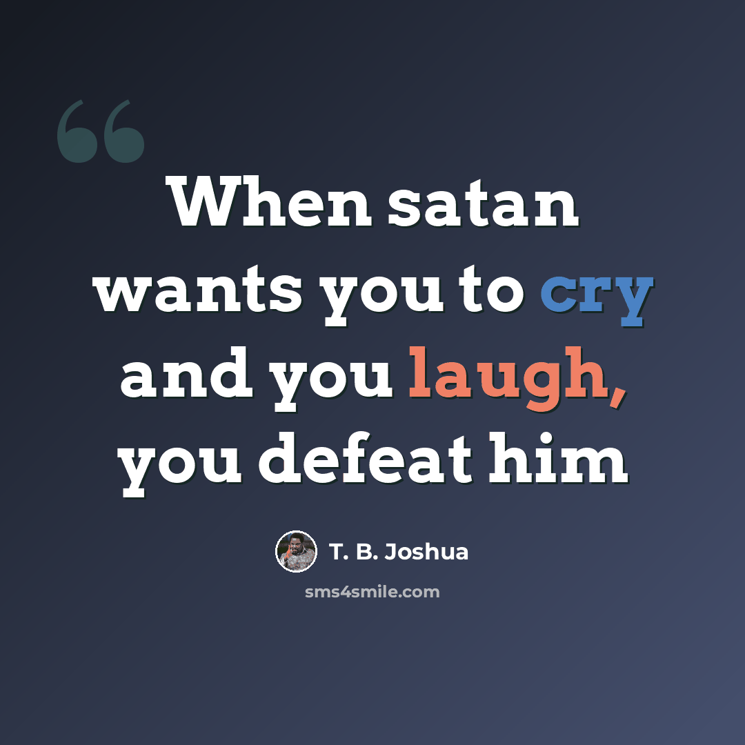 “When satan wants you to cry and you laugh, you defeat him” quote by T. B. Joshua
