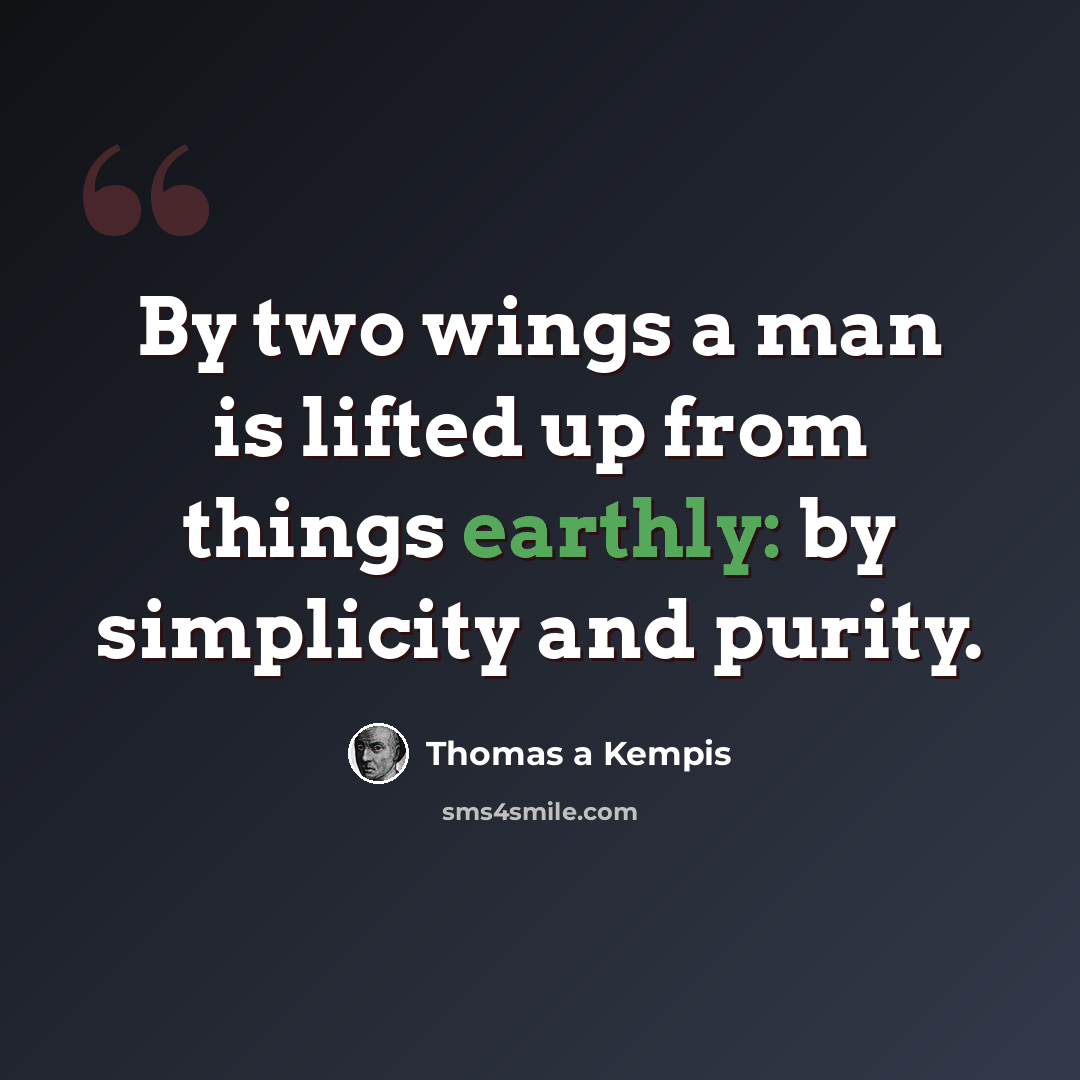 “By two wings a man is lifted up from things earthly: by simplicity and purity.” quote by Thomas a Kempis