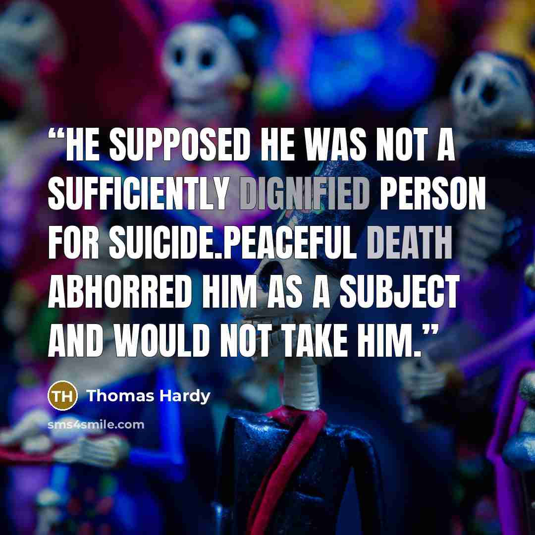 “He supposed he was not a sufficiently dignified person for suicide.Peaceful death abhorred him as a subject and would not take him.” quote by Thomas Hardy