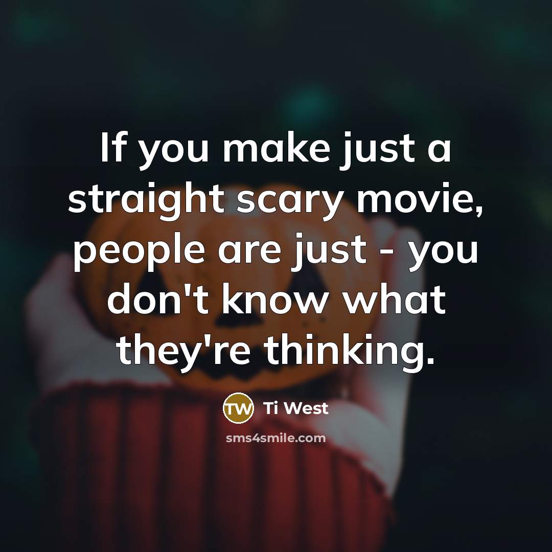 “If you make just a straight scary movie, people are just - you don't know what they're thinking.” quote by Ti West
