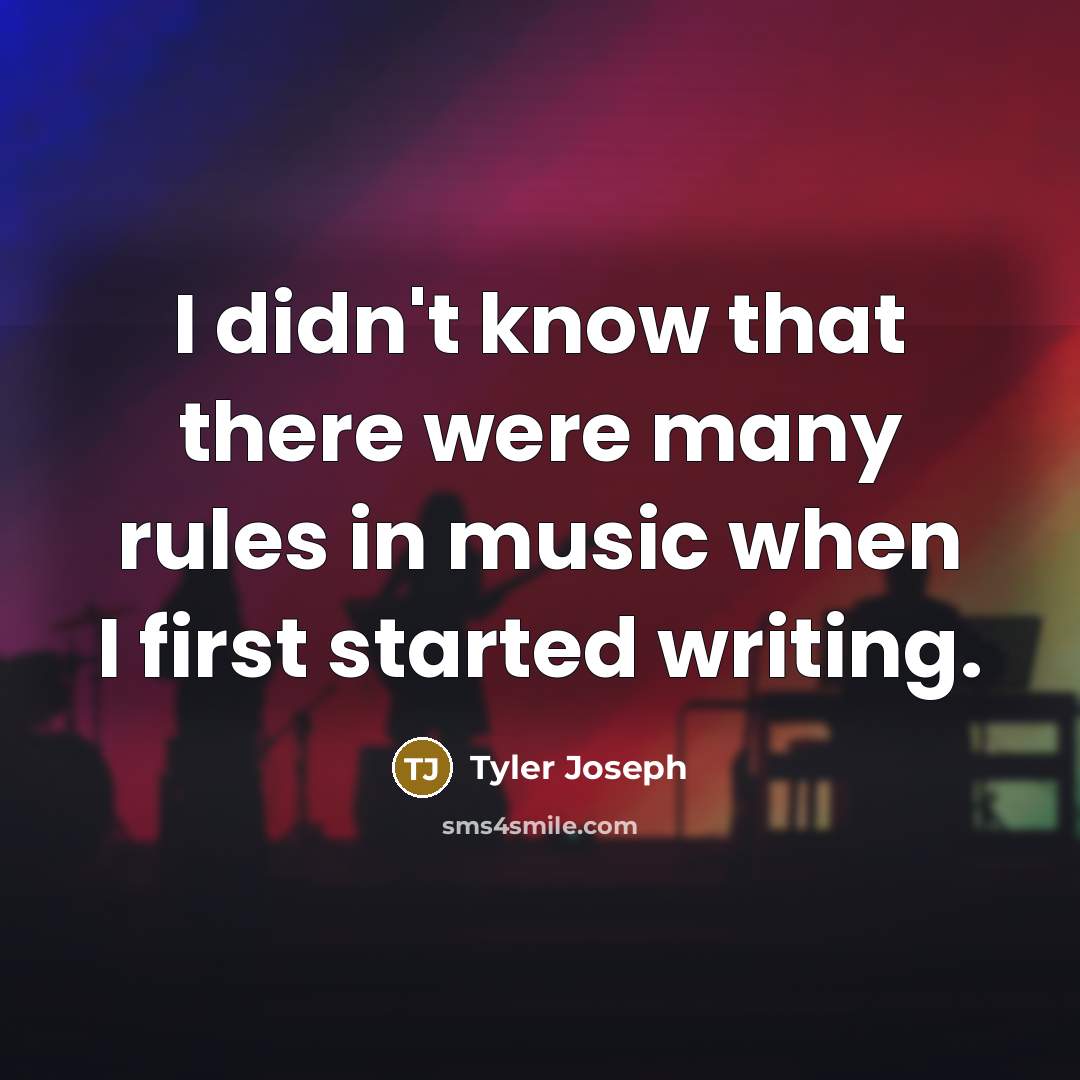 “I didn't know that there were many rules in music when I first started writing.” quote by Tyler Joseph