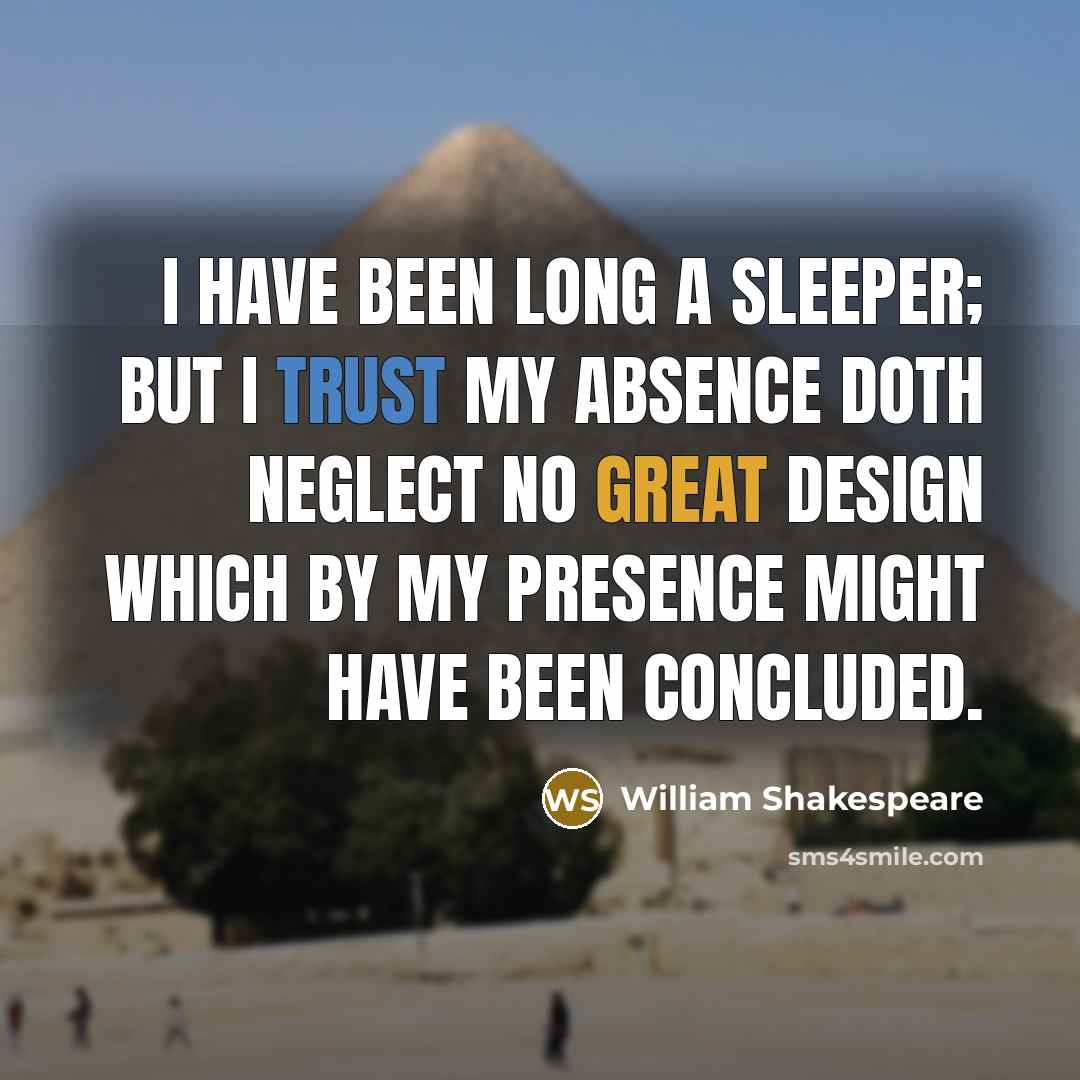 “I have been long a sleeper; but I trust My absence doth neglect no great design Which by my presence might have been concluded.” quote by William Shakespeare