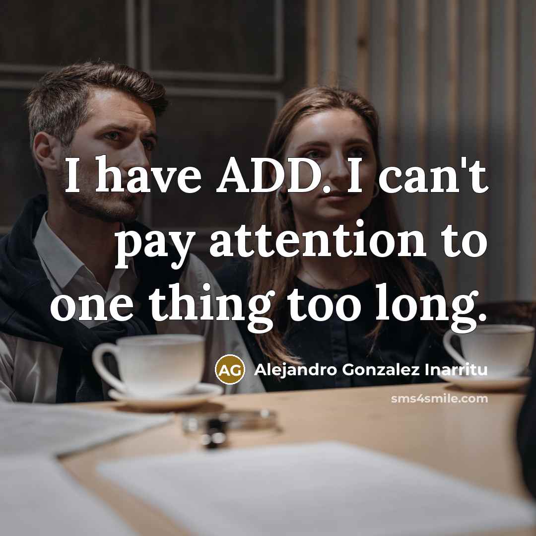 “I have ADD. I can't pay attention to one thing too long.” quote by Alejandro Gonzalez Inarritu