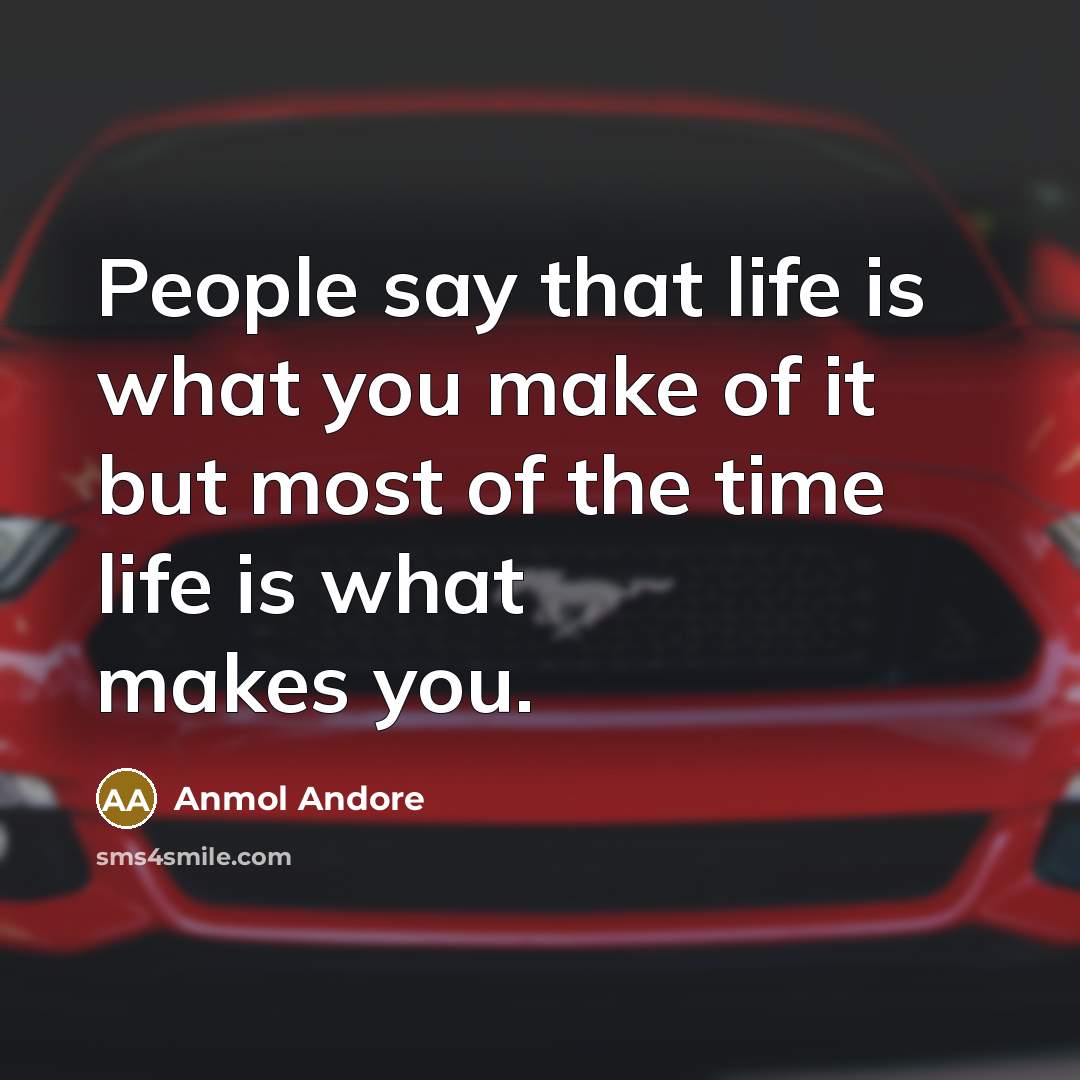 “People say that life is what you make of it but most of the time life is what makes you.” quote by Anmol Andore