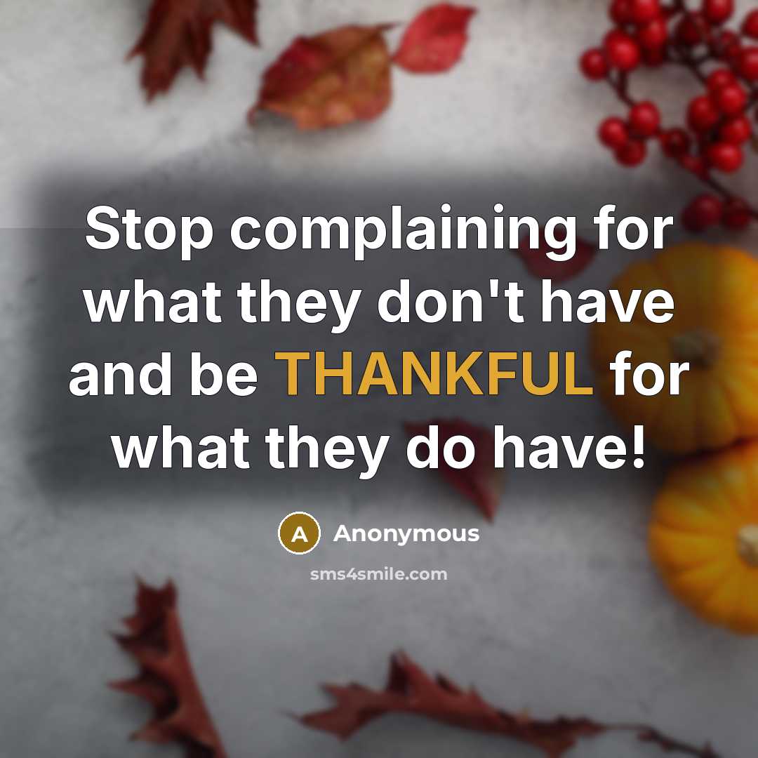 “Stop complaining for what they don't have and be THANKFUL for what they do have!” quote by Anonymous