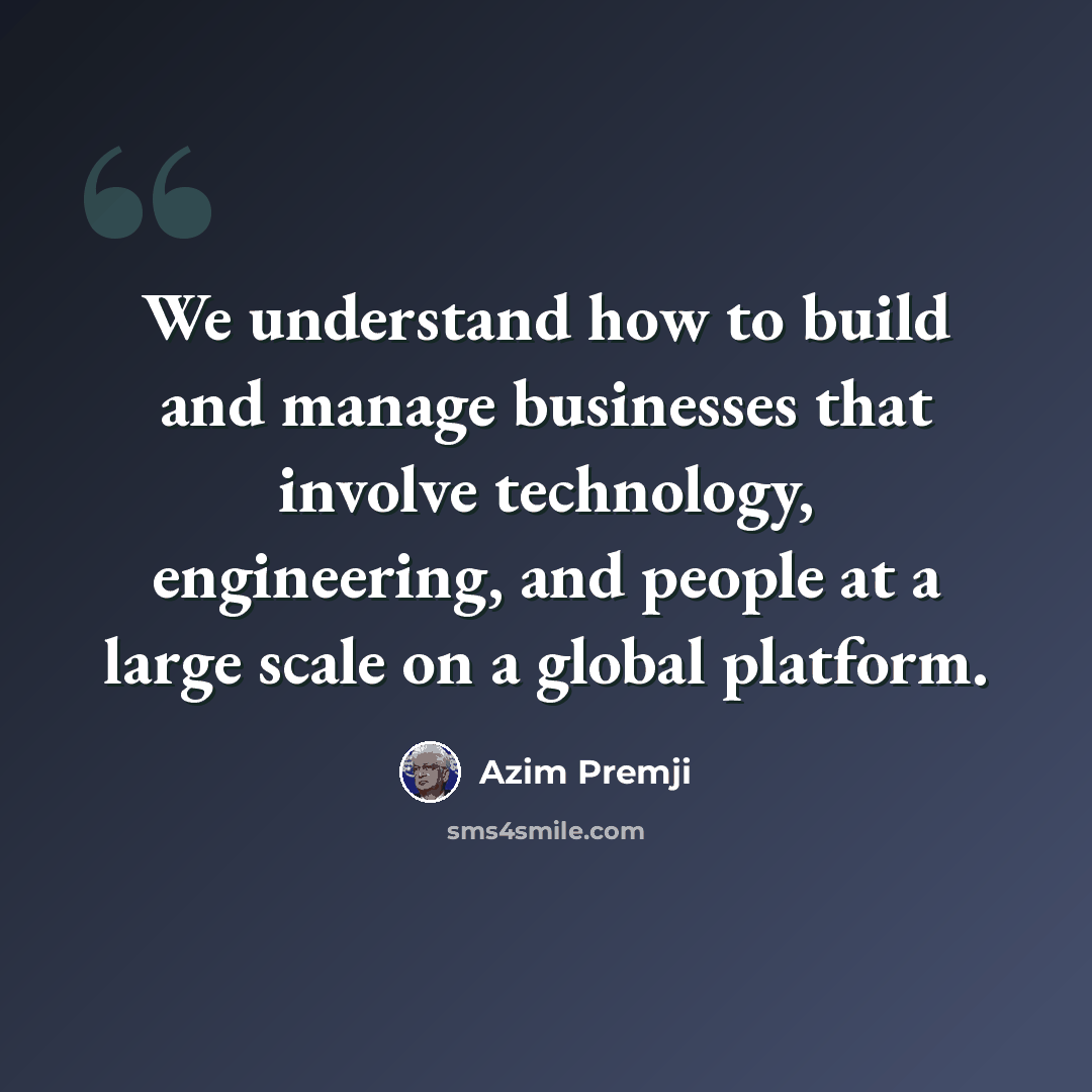 “We understand how to build and manage businesses that involve technology, engineering, and people at a large scale on a global platform.” quote by Azim Premji