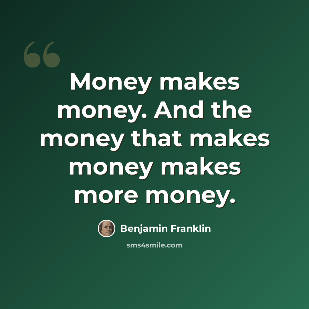 “Money makes money. And the money that makes money makes more money.” quote by Benjamin Franklin