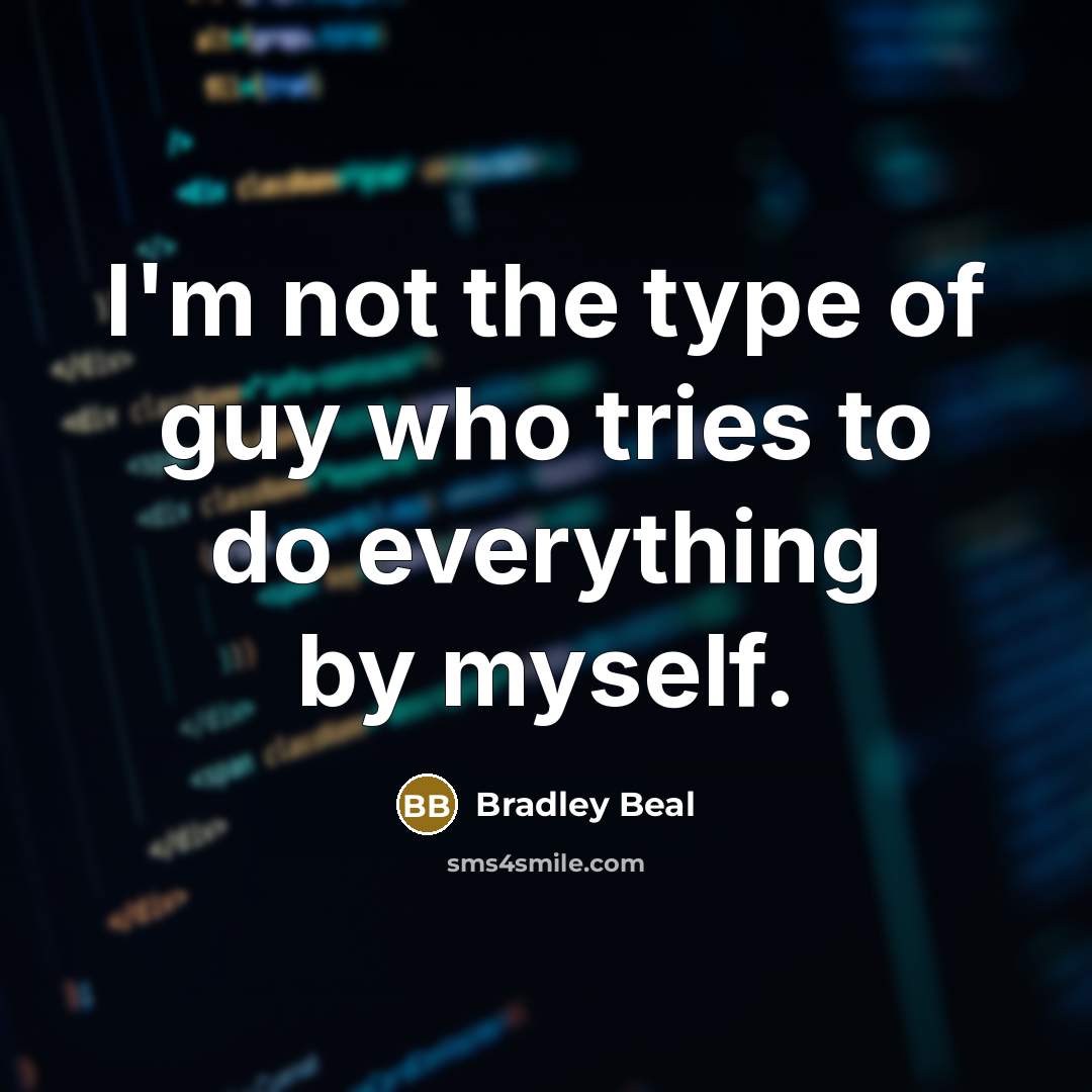 “I'm not the type of guy who tries to do everything by myself.” quote by Bradley Beal