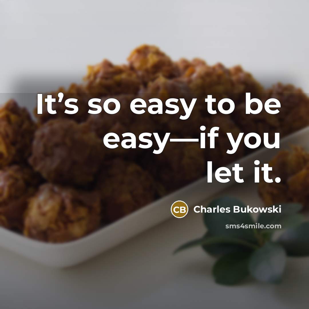 “It’s so easy to be easy—if you let it.” quote by Charles Bukowski