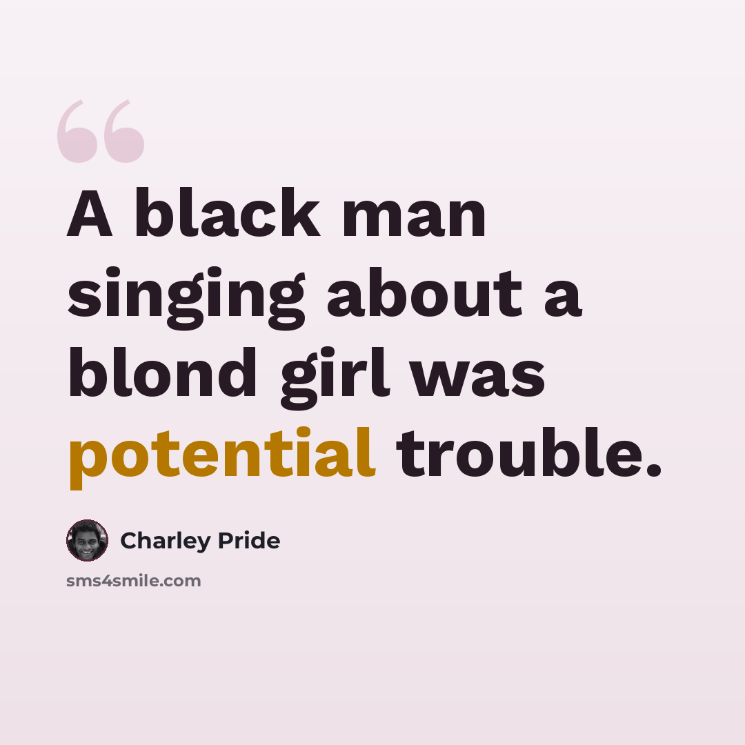 “A black man singing about a blond girl was potential trouble.” quote by Charley Pride