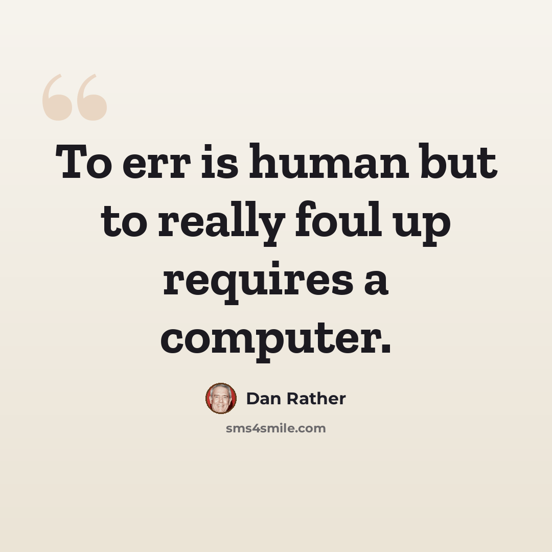 “To err is human but to really foul up requires a computer.” quote by Dan Rather