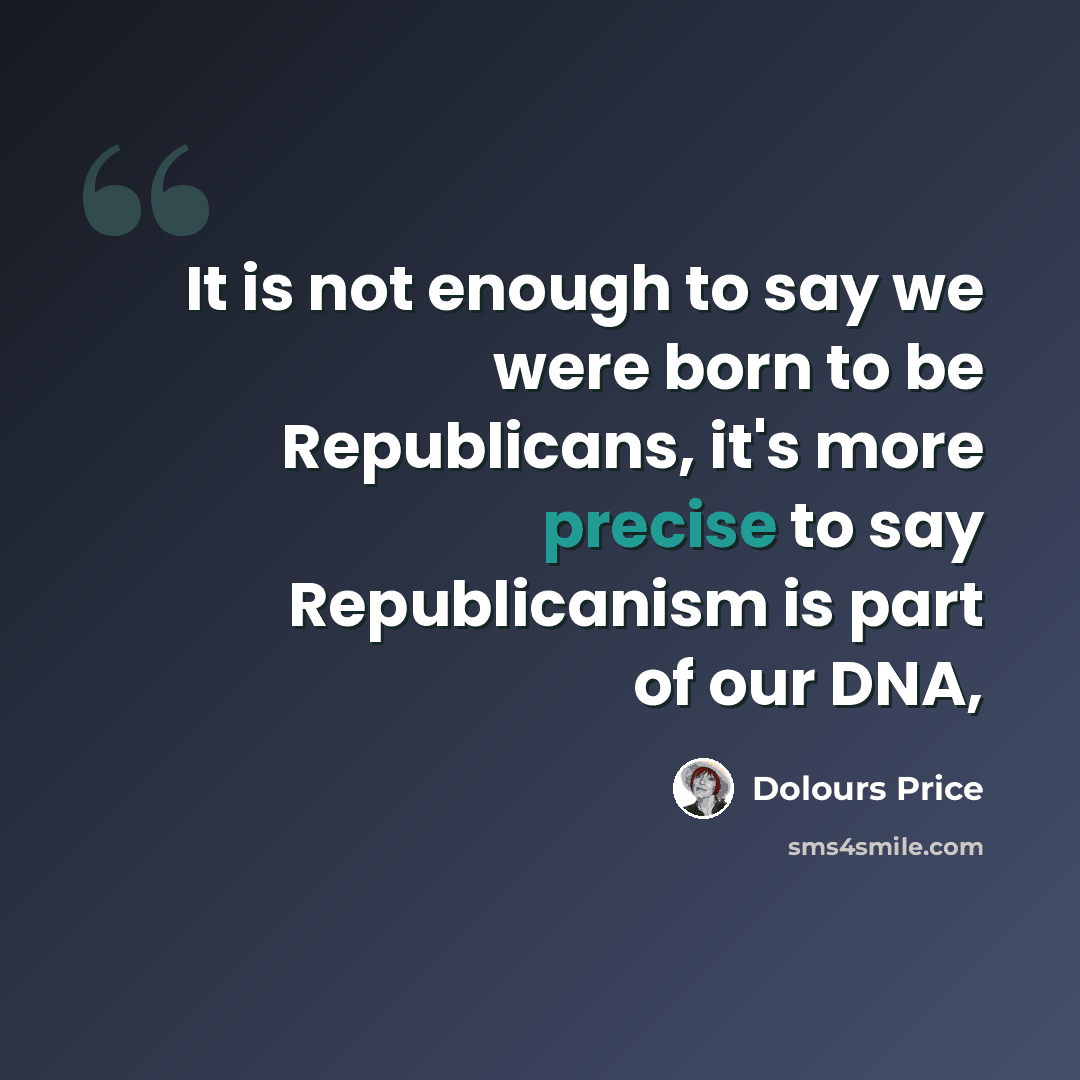 “It is not enough to say we were born to be Republicans, it's more precise to say Republicanism is part of our DNA,” quote by Dolours Price
