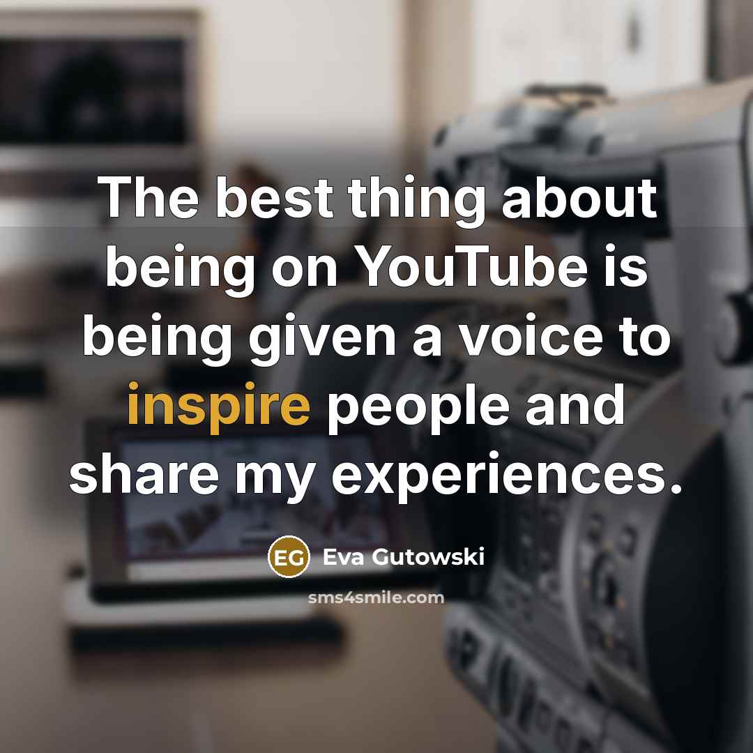 “The best thing about being on YouTube is being given a voice to inspire people and share my experiences.” quote by Eva Gutowski