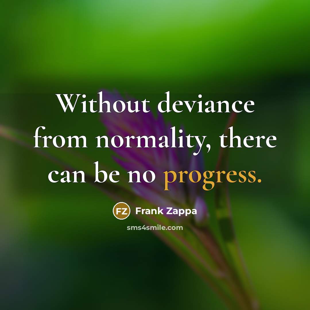 “Without deviance from normality, there can be no progress.” quote by Frank Zappa