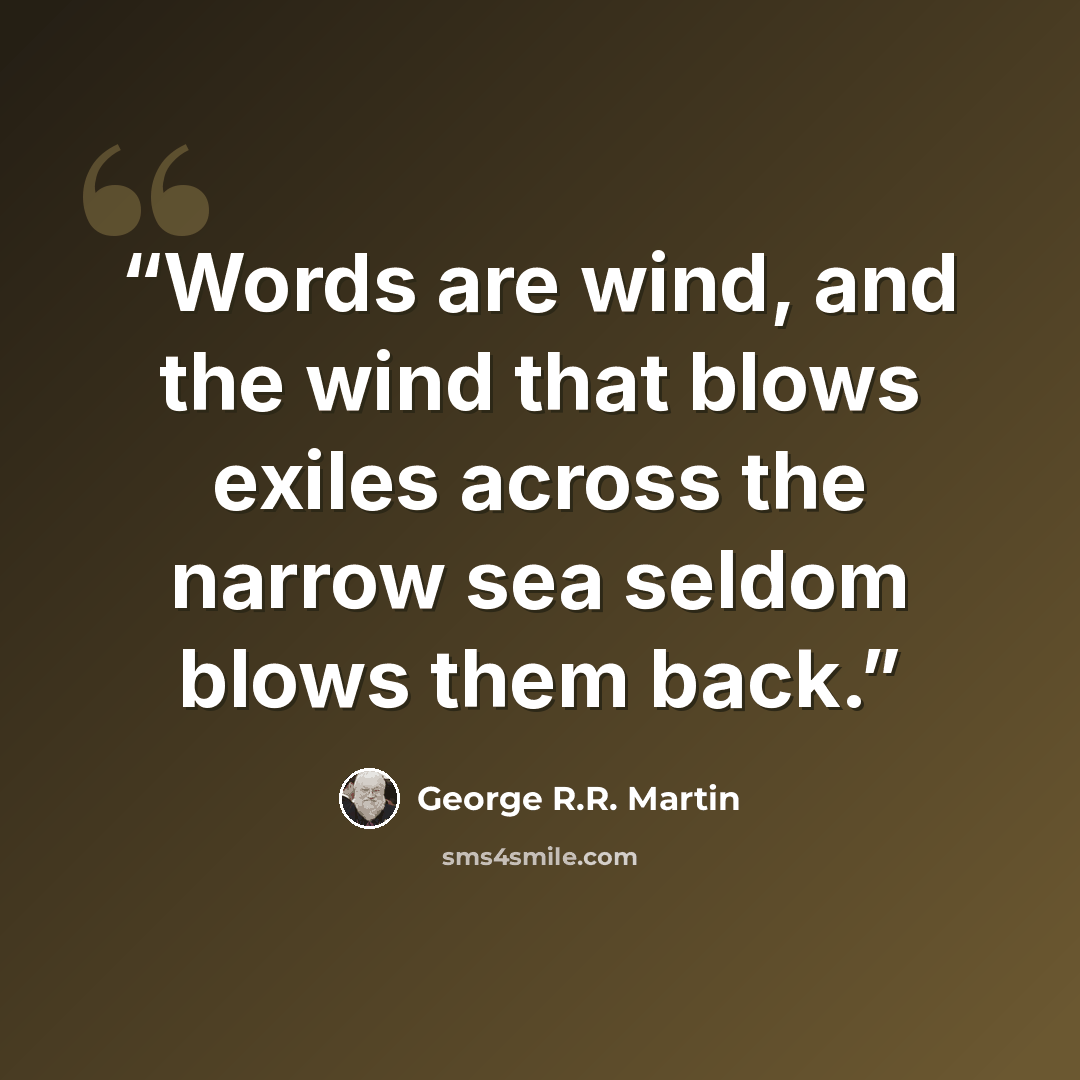 “Words are wind, and the wind that blows exiles across the narrow sea seldom blows them back.” quote by George R.R. Martin
