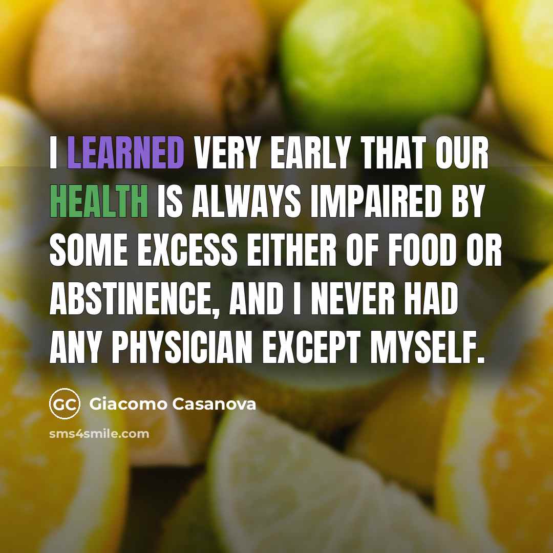 “I learned very early that our health is always impaired by some excess either of food or abstinence, and I never had any physician except myself.” quote by Giacomo Casanova