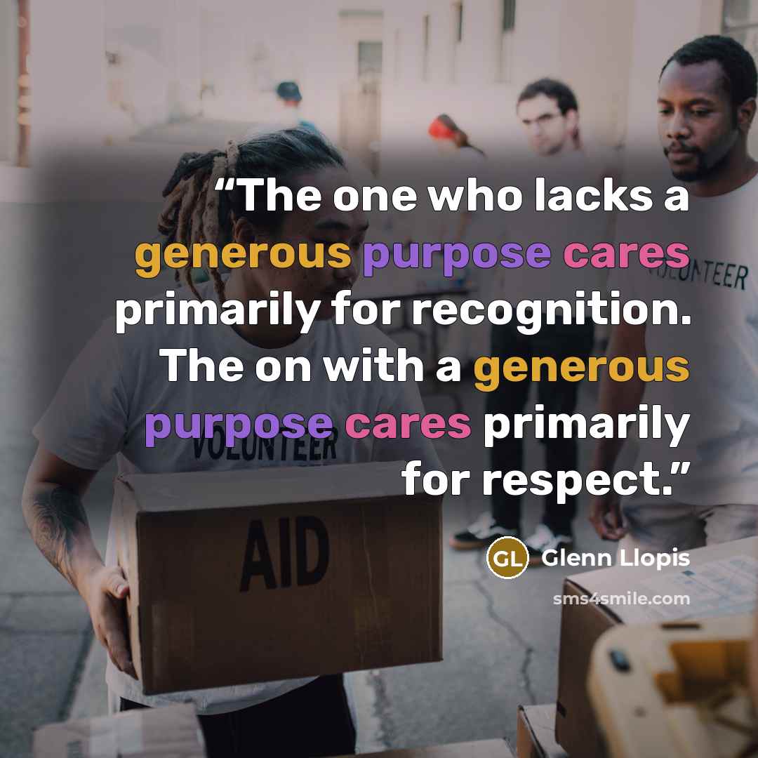 “The one who lacks a generous purpose cares primarily for recognition. The on with a generous purpose cares primarily for respect.” quote by Glenn Llopis