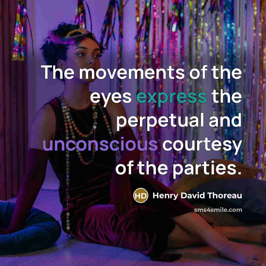 “The movements of the eyes express the perpetual and unconscious courtesy of the parties.” quote by Henry David Thoreau