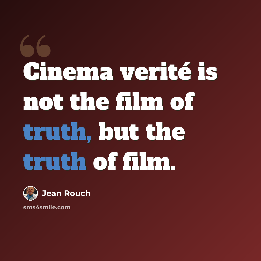 “Cinema verité is not the film of truth, but the truth of film.” quote by Jean Rouch