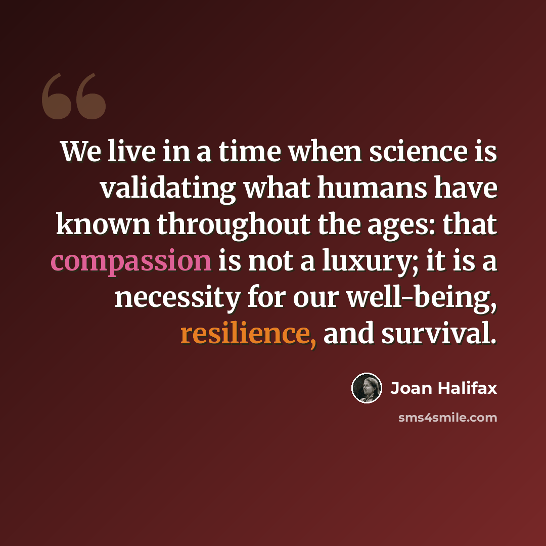 “We live in a time when science is validating what humans have known throughout the ages: that compassion is not a luxury; it is a necessity for our well-being, resilience, and survival.” quote by Joan Halifax