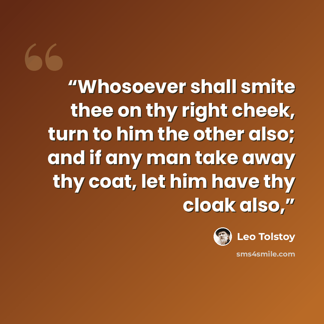 “Whosoever shall smite thee on thy right cheek, turn to him the other also; and if any man take away thy coat, let him have thy cloak also,” quote by Leo Tolstoy