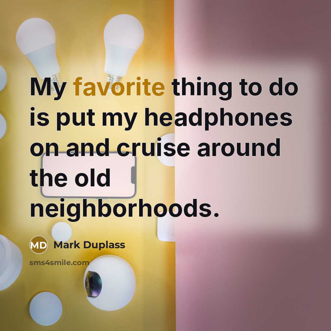 “My favorite thing to do is put my headphones on and cruise around the old neighborhoods.” quote by Mark Duplass