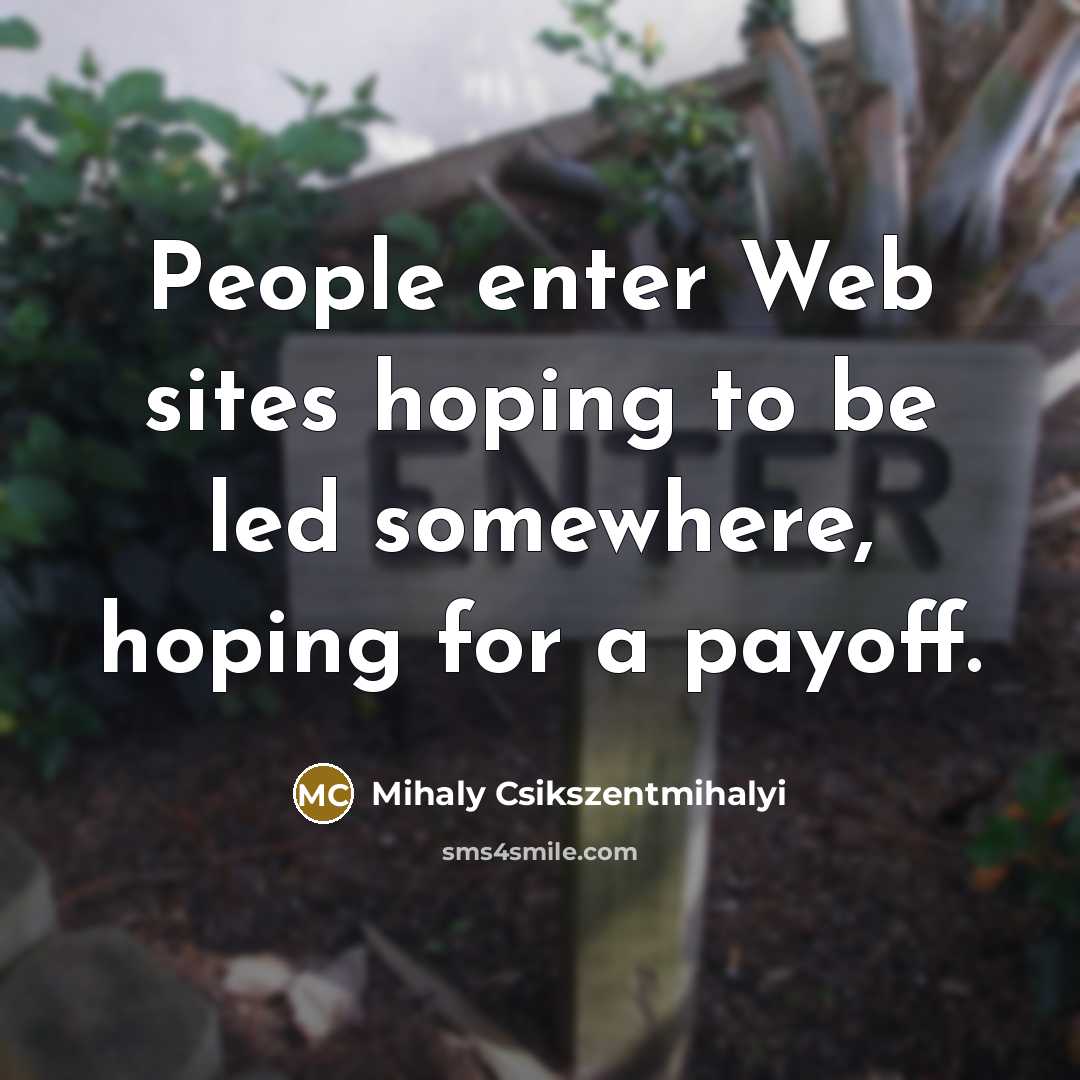 “People enter Web sites hoping to be led somewhere, hoping for a payoff.” quote by Mihaly Csikszentmihalyi