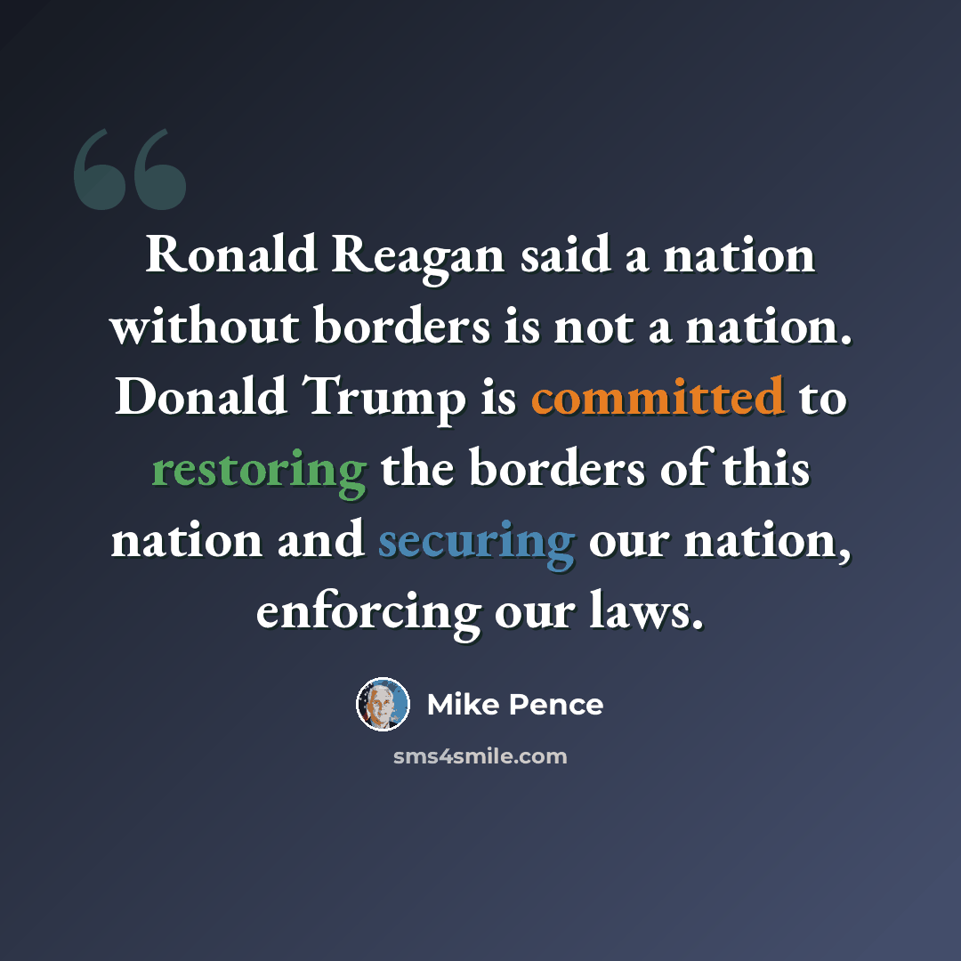 “Ronald Reagan said a nation without borders is not a nation. Donald Trump is committed to restoring the borders of this nation and securing our nation, enforcing our laws.” quote by Mike Pence