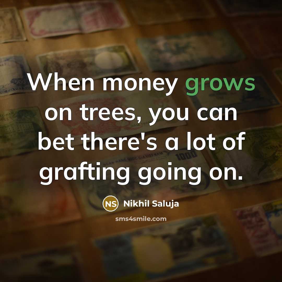 “When money grows on trees, you can bet there's a lot of grafting going on.” quote by Nikhil Saluja