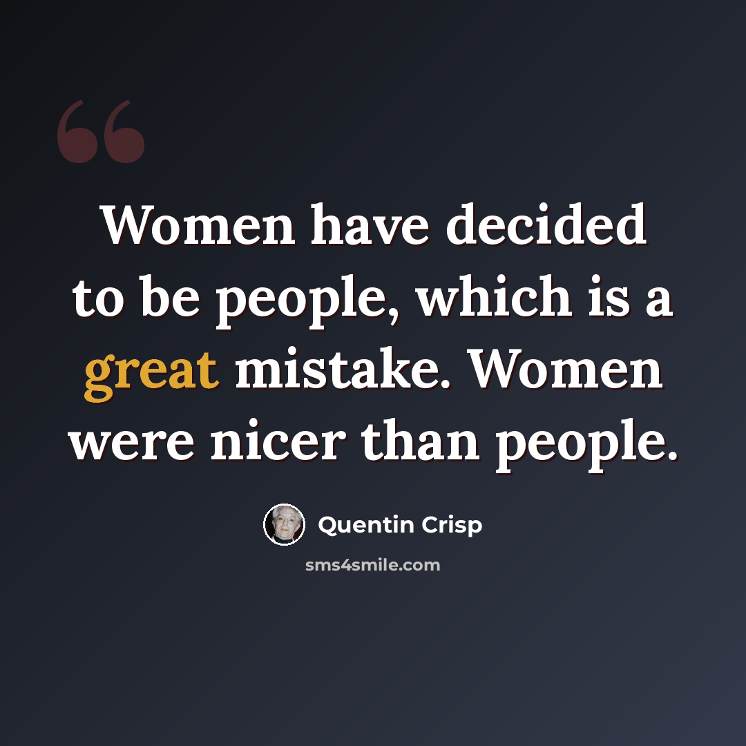 “Women have decided to be people, which is a great mistake. Women were nicer than people.” quote by Quentin Crisp