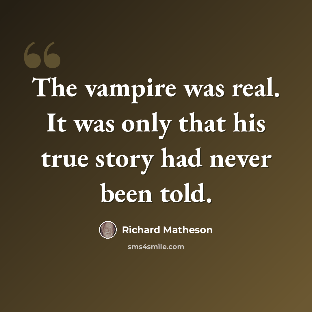 “The vampire was real. It was only that his true story had never been told.” quote by Richard Matheson