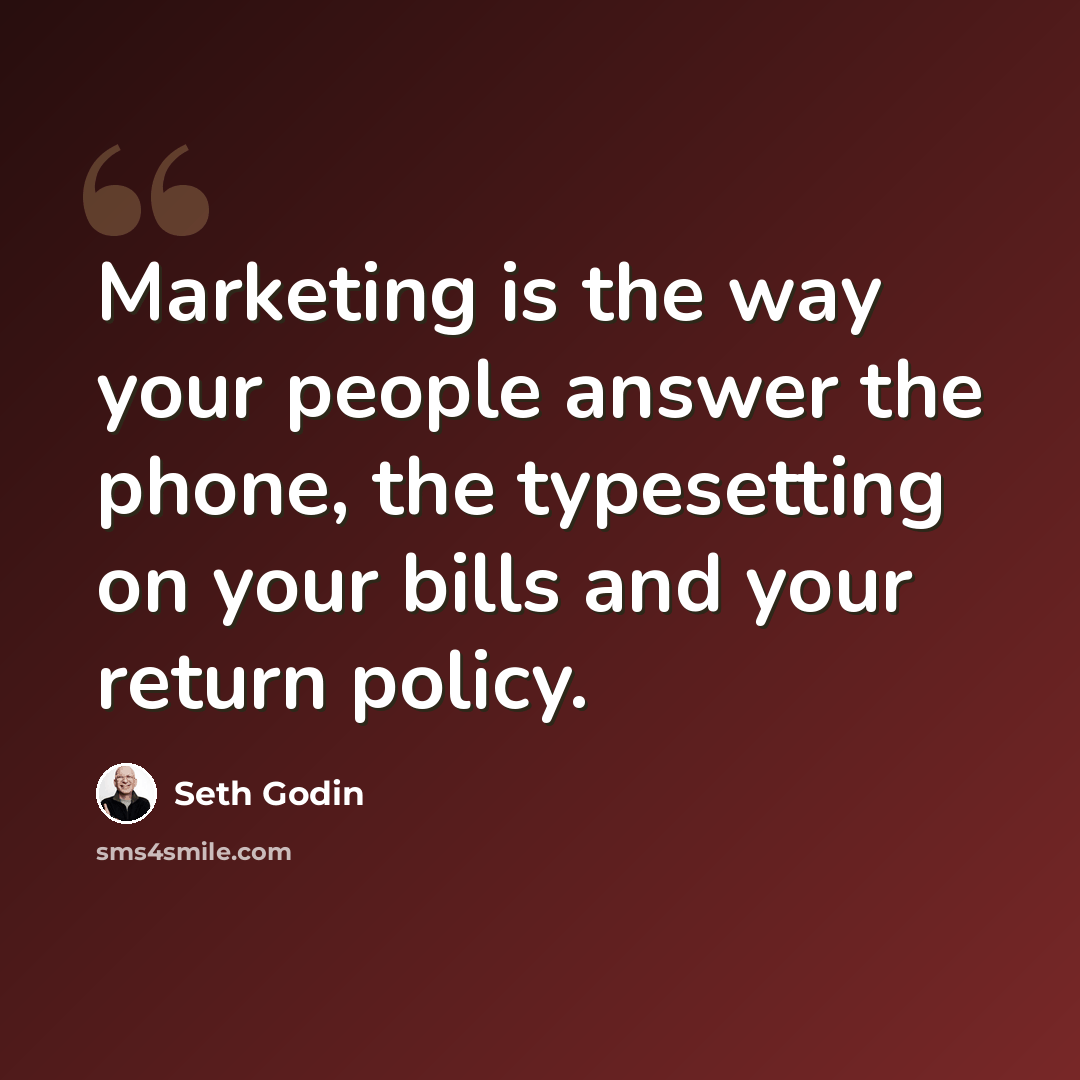 “Marketing is the way your people answer the phone, the typesetting on your bills and your return policy.” quote by Seth Godin