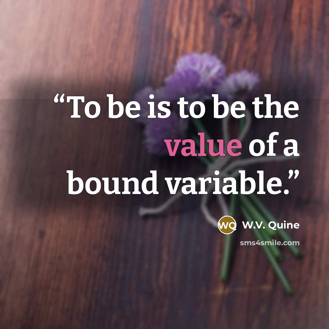 “To be is to be the value of a bound variable.” quote by W.V. Quine