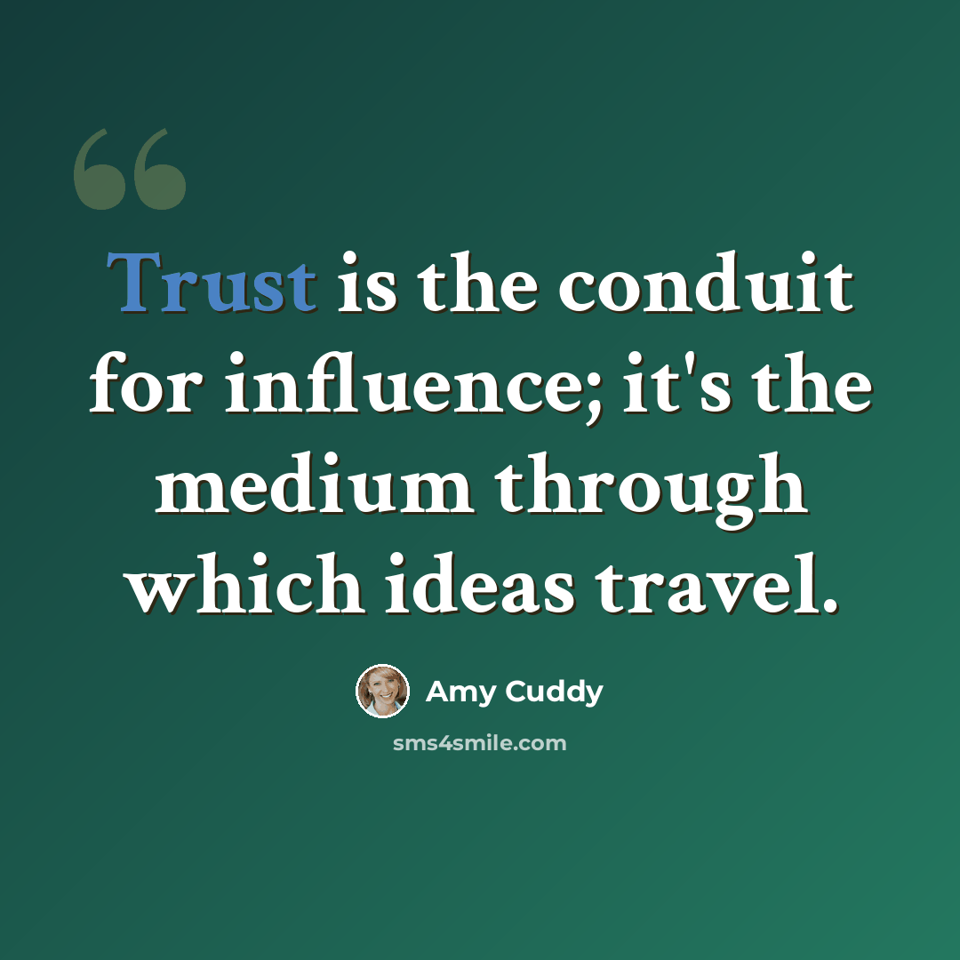 “Trust is the conduit for influence; it's the medium through which ideas travel.” quote by Amy Cuddy