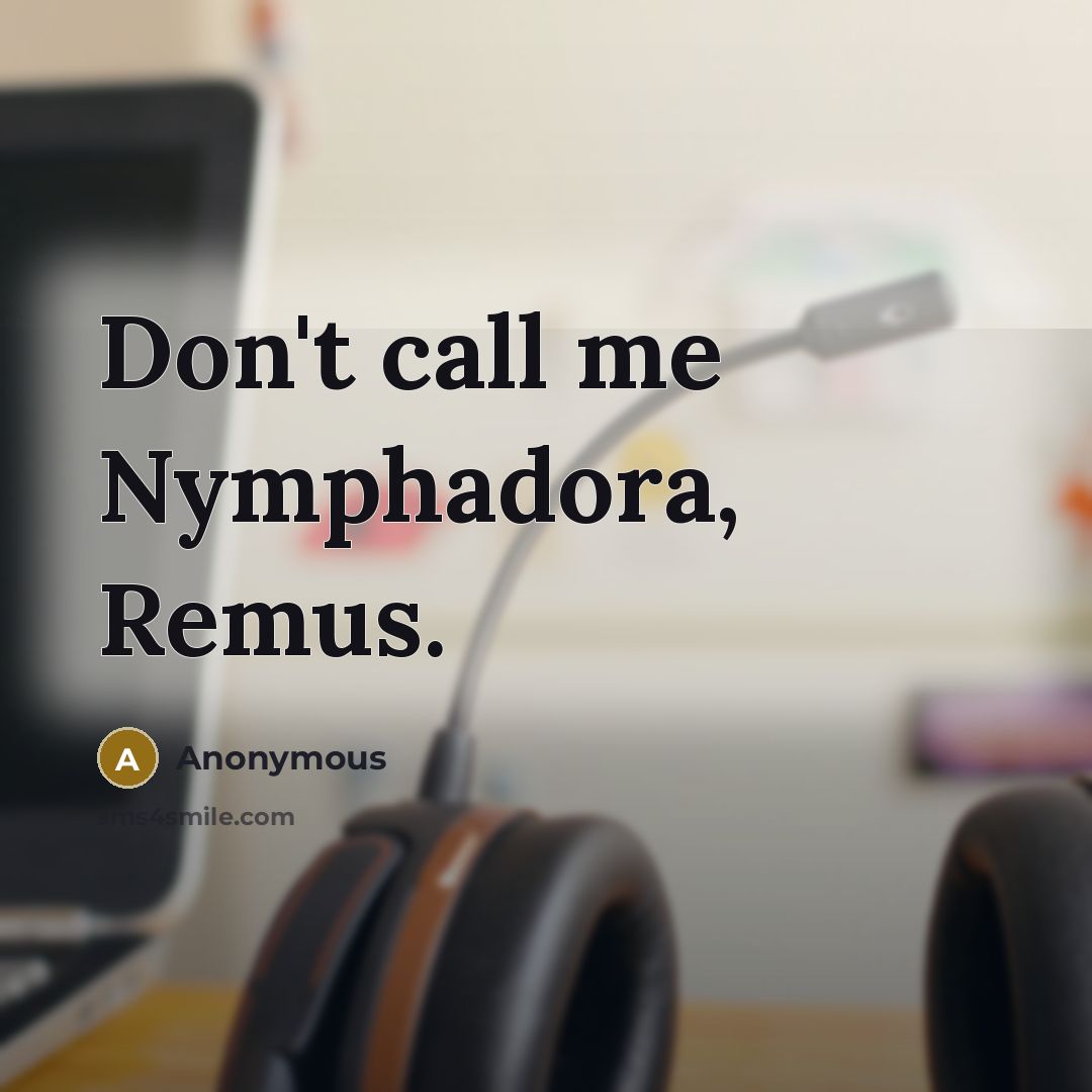 “Don't call me Nymphadora, Remus.” quote by Anonymous
