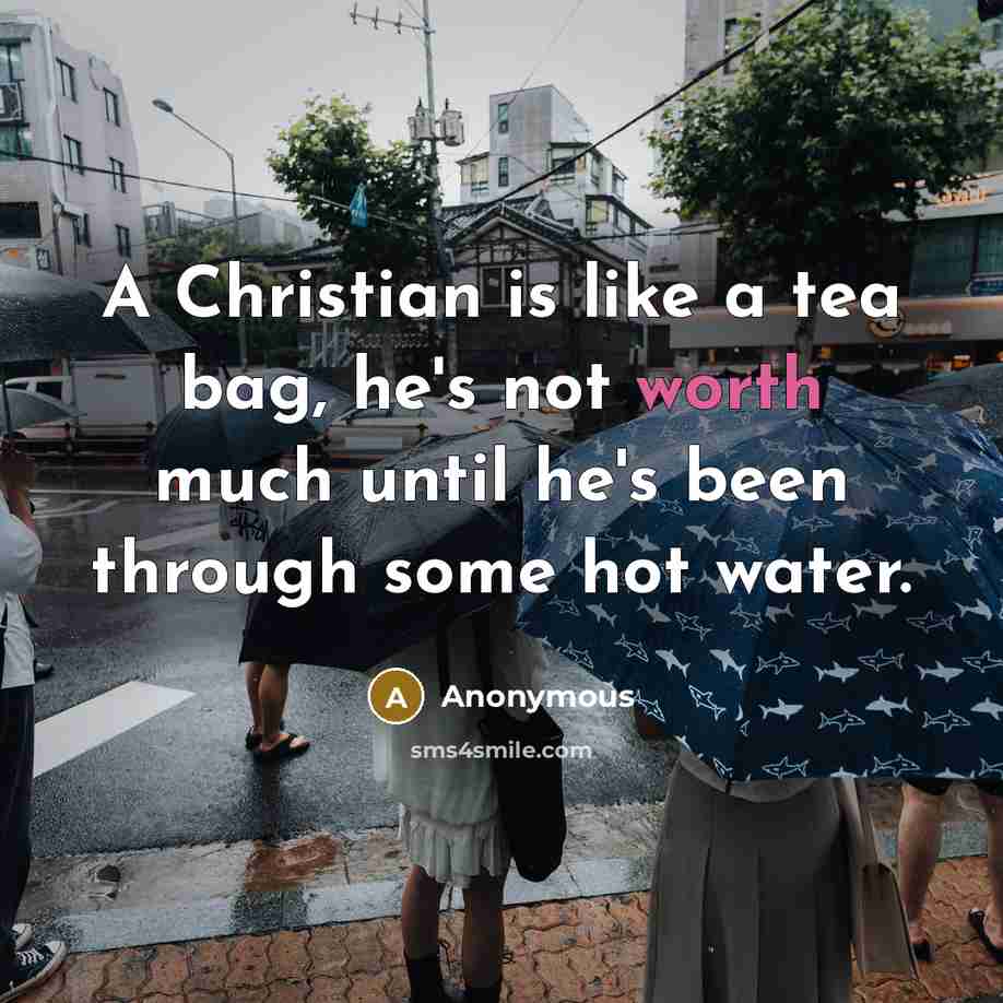 “A Christian is like a tea bag, he's not worth much until he's been through some hot water.” quote by Anonymous