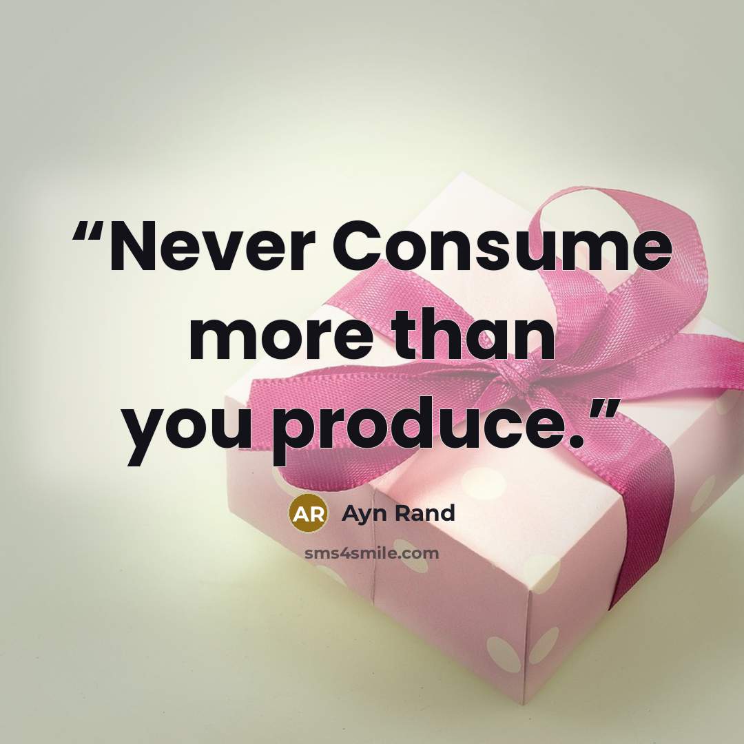 “Never Consume more than you produce.” quote by Ayn Rand