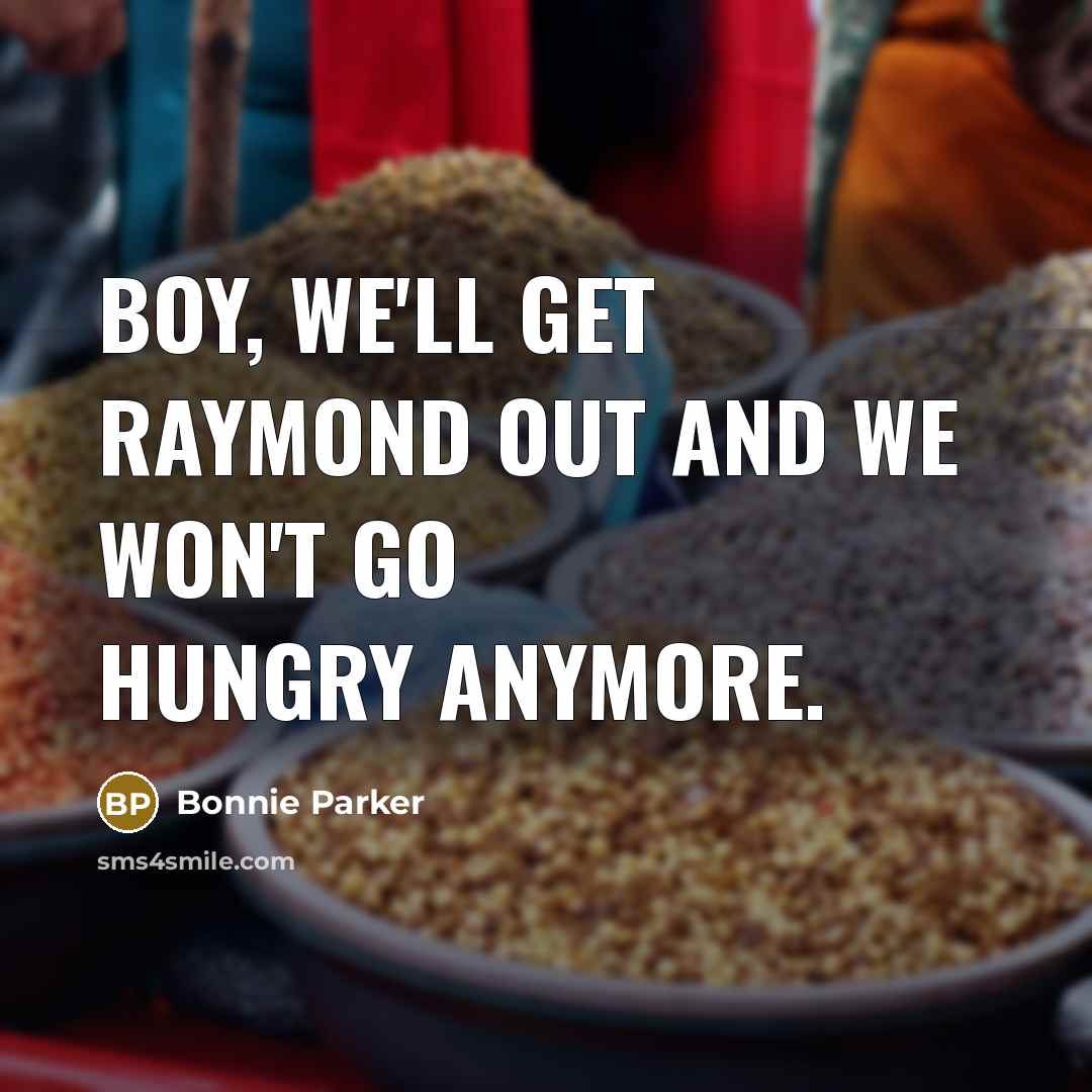 “Boy, we'll get Raymond out and we won't go hungry anymore.” quote by Bonnie Parker